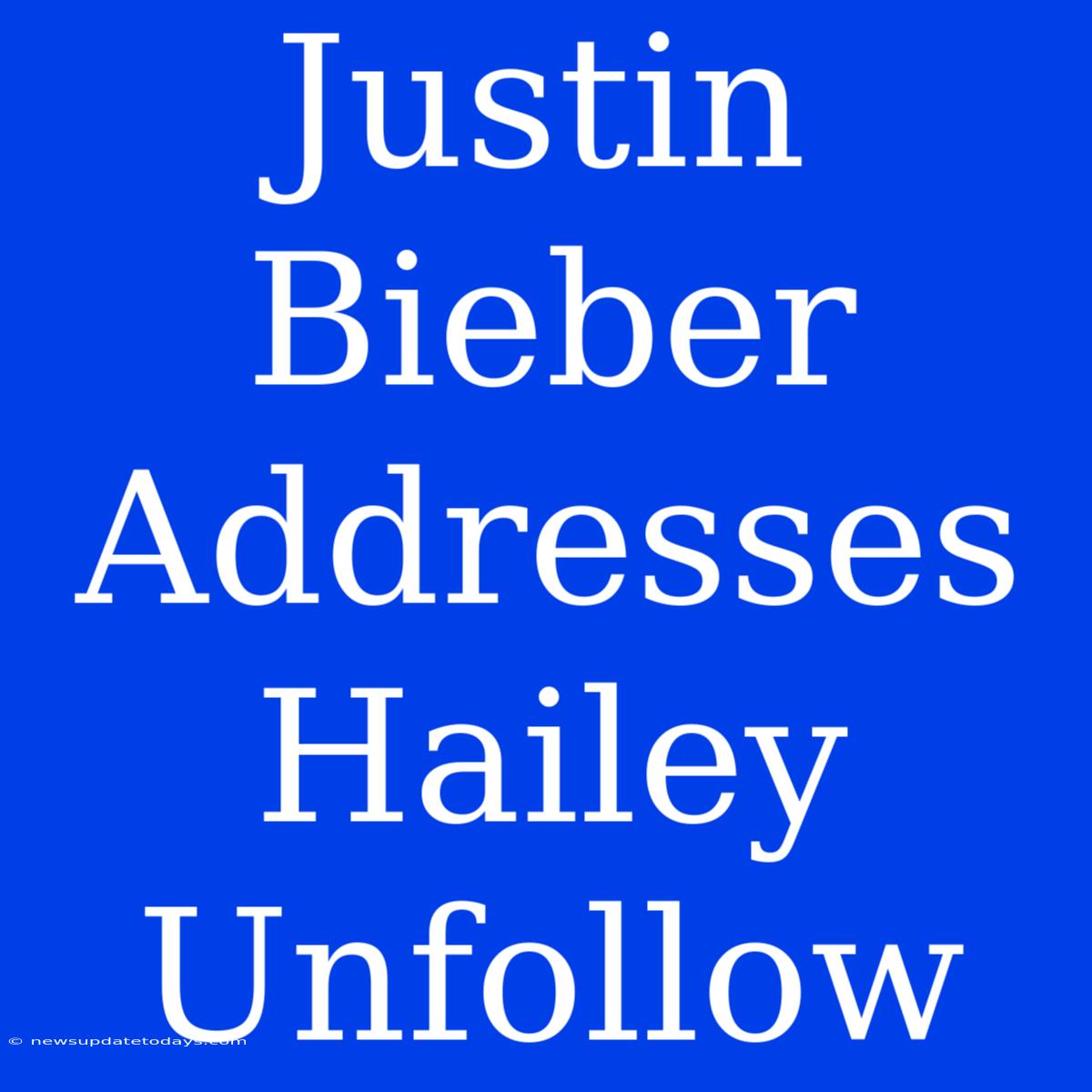 Justin Bieber Addresses Hailey Unfollow