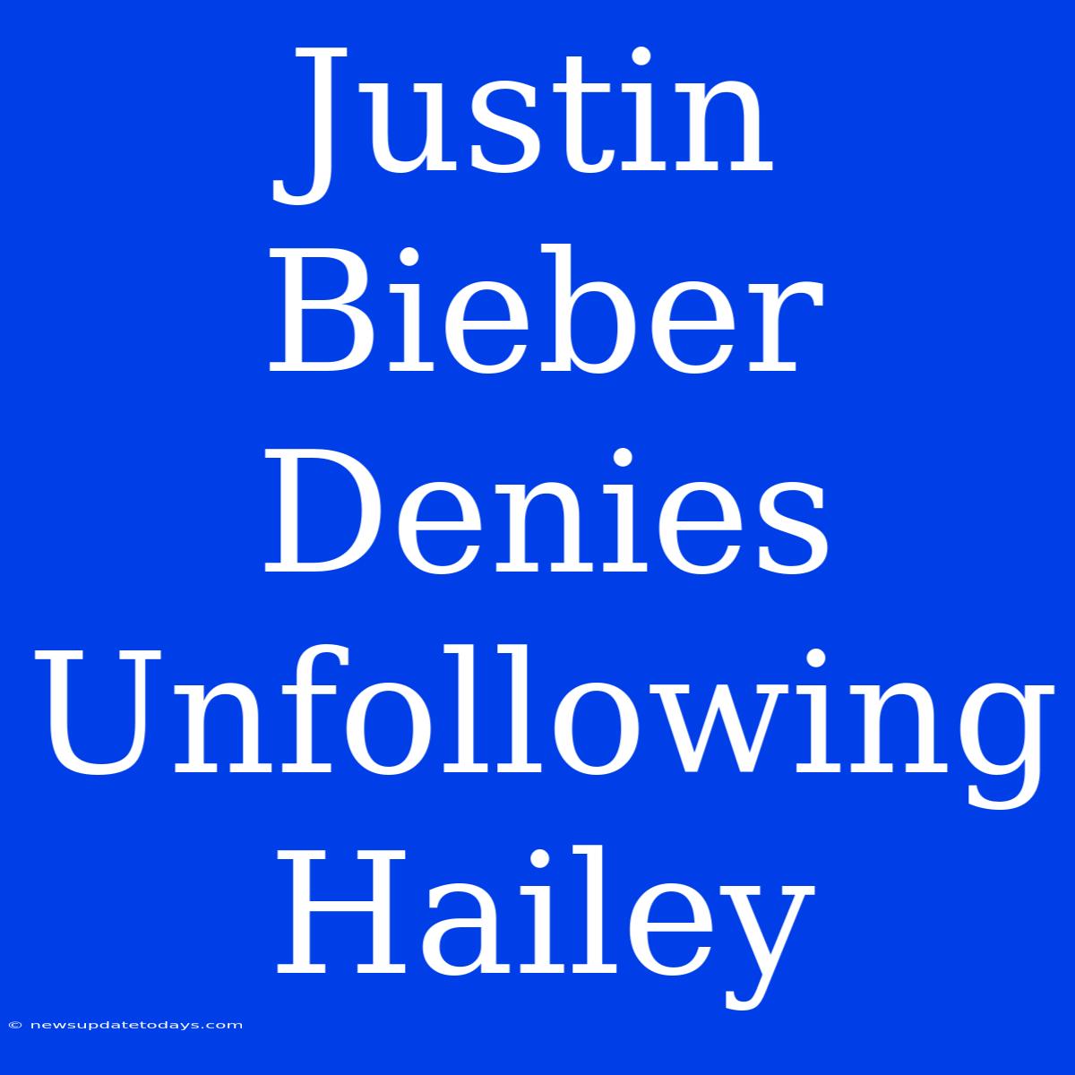 Justin Bieber Denies Unfollowing Hailey