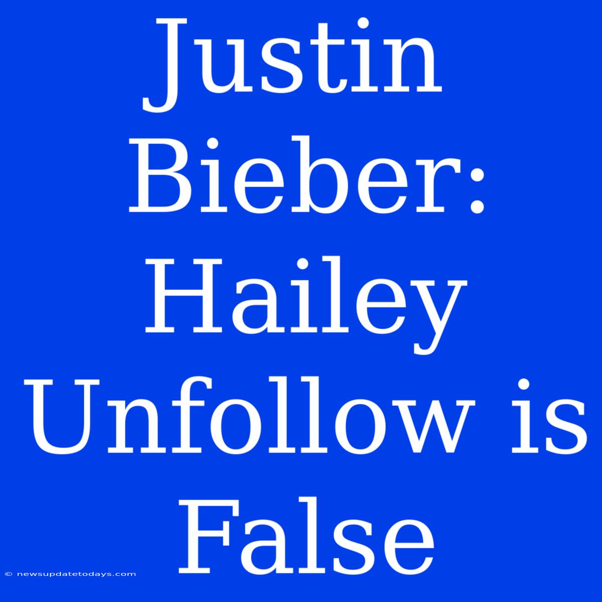 Justin Bieber: Hailey Unfollow Is False