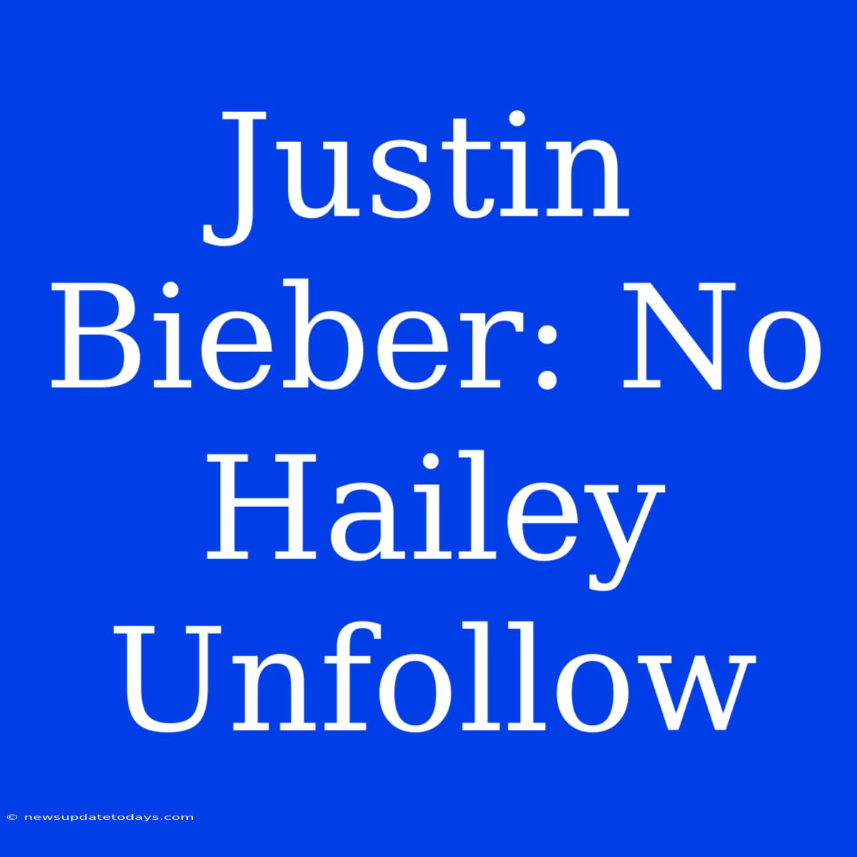 Justin Bieber: No Hailey Unfollow