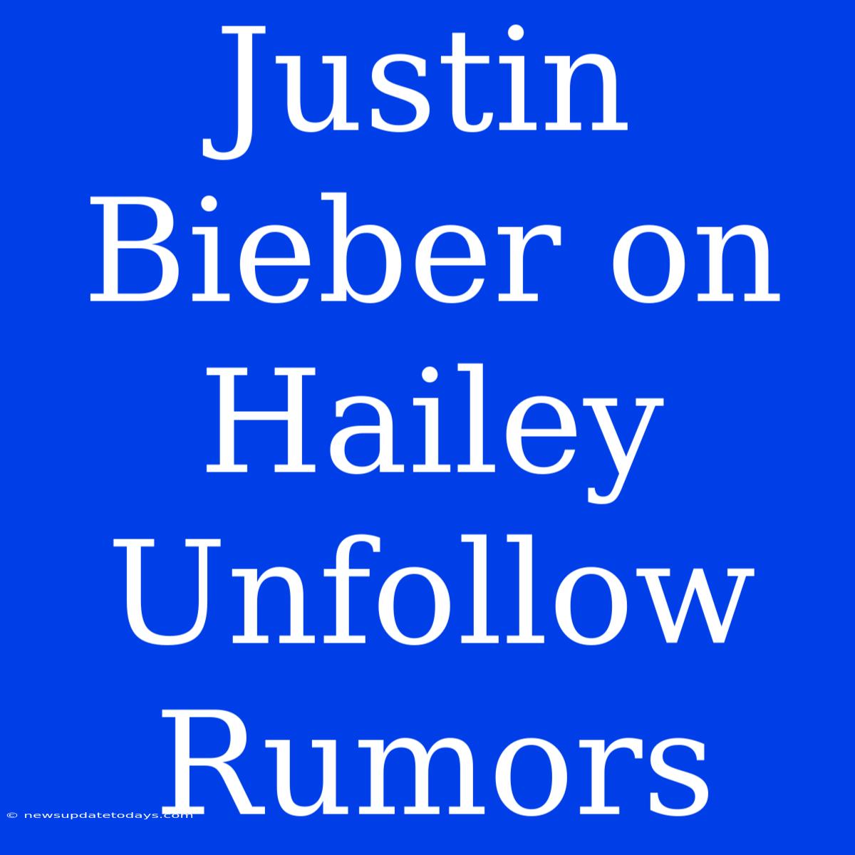 Justin Bieber On Hailey Unfollow Rumors