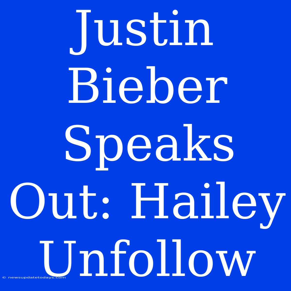 Justin Bieber Speaks Out: Hailey Unfollow