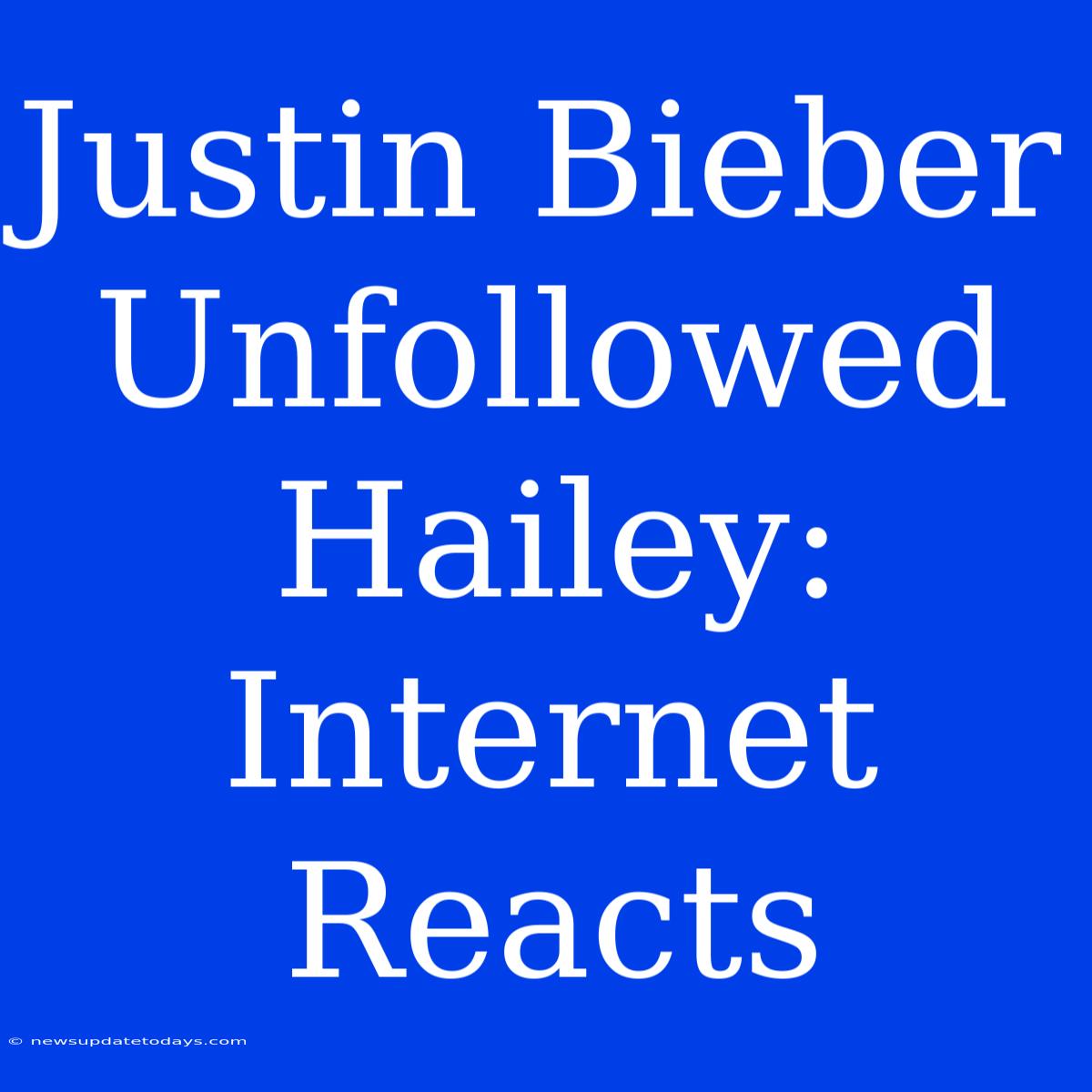 Justin Bieber Unfollowed Hailey: Internet Reacts