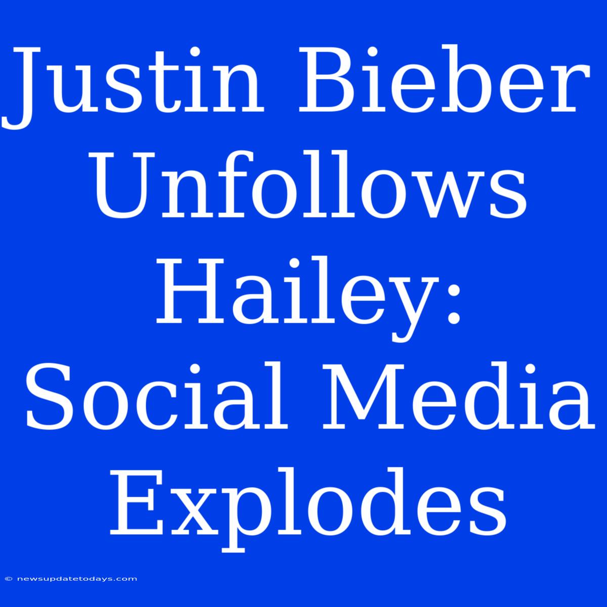 Justin Bieber Unfollows Hailey: Social Media Explodes