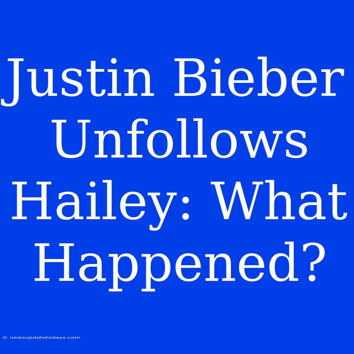 Justin Bieber Unfollows Hailey: What Happened?