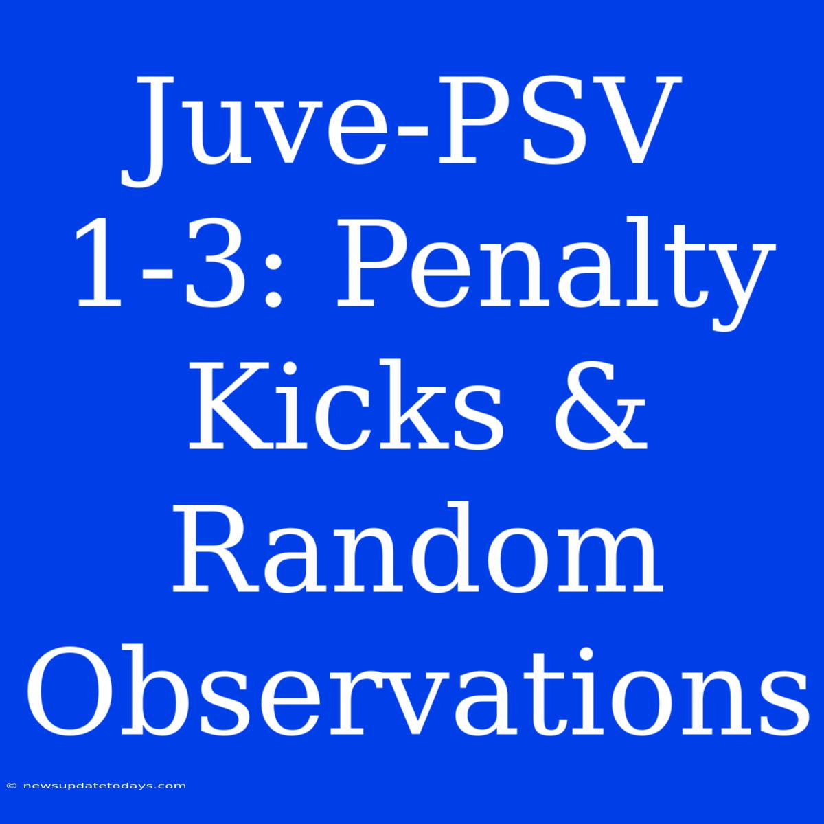 Juve-PSV 1-3: Penalty Kicks & Random Observations