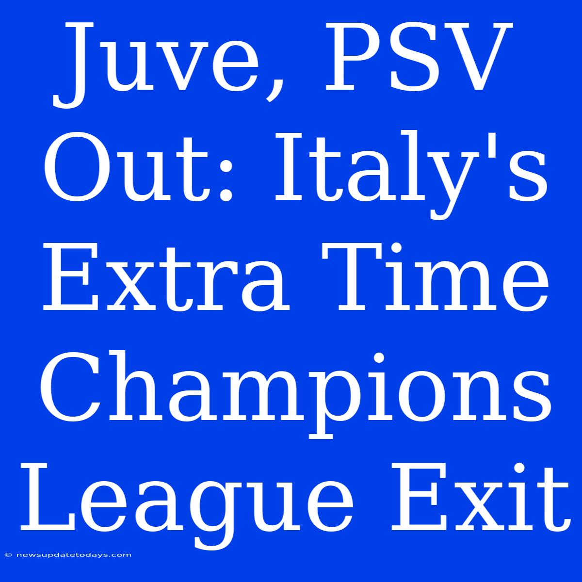 Juve, PSV Out: Italy's Extra Time Champions League Exit