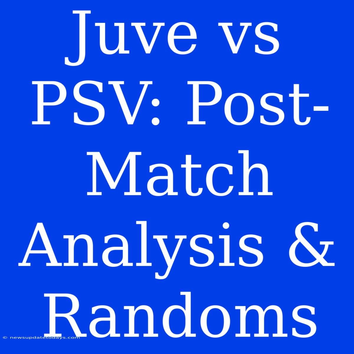 Juve Vs PSV: Post-Match Analysis & Randoms