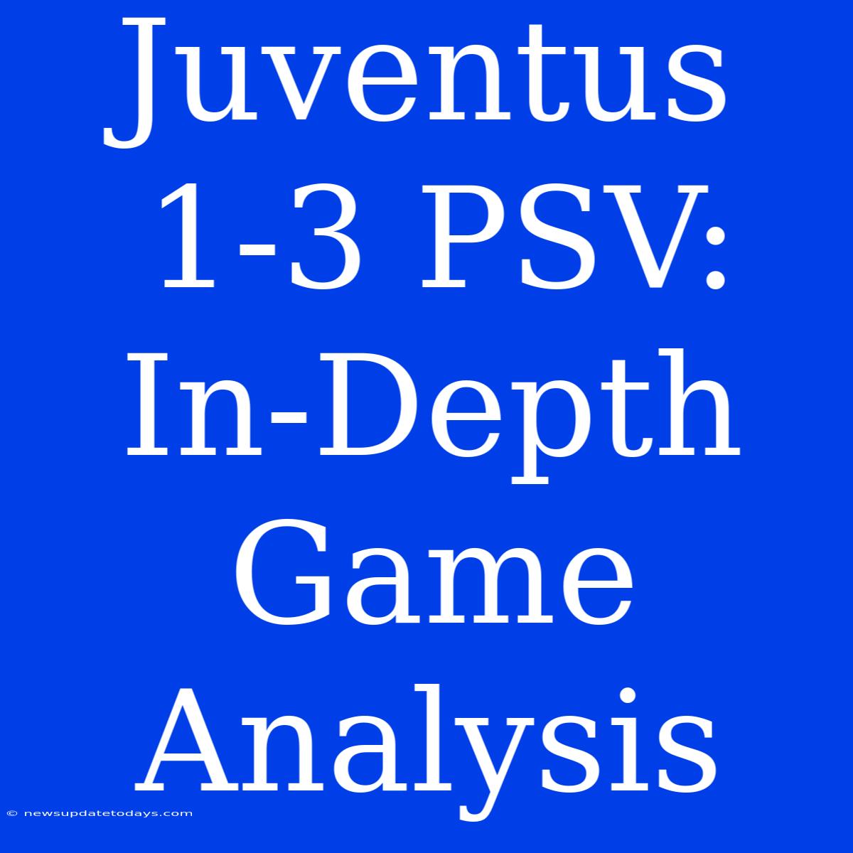 Juventus 1-3 PSV: In-Depth Game Analysis