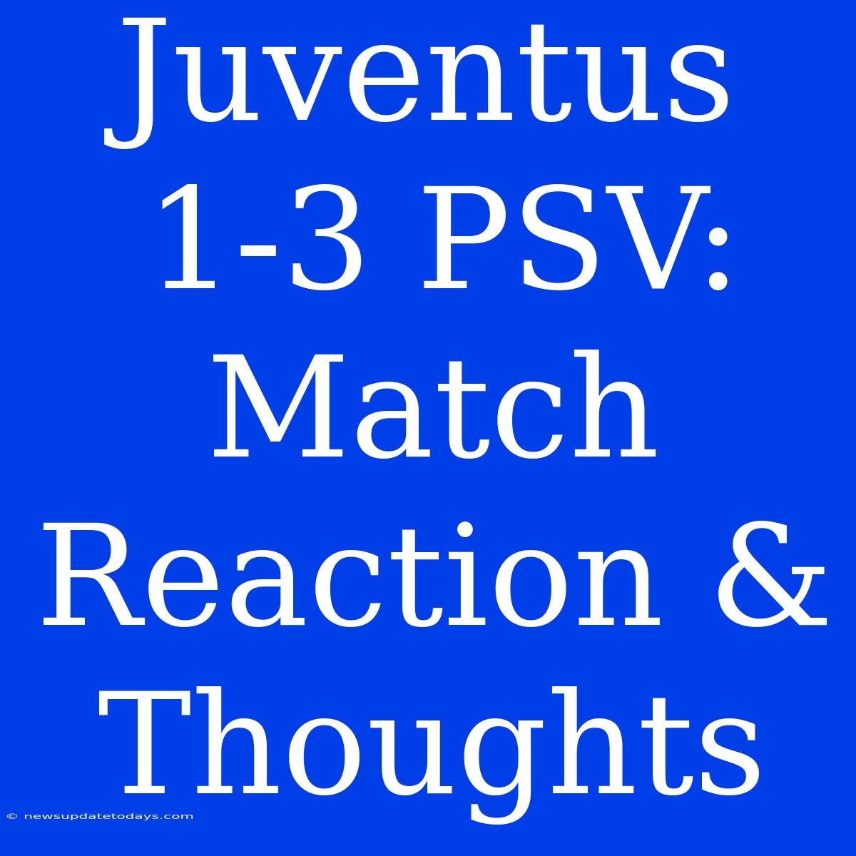 Juventus 1-3 PSV: Match Reaction & Thoughts