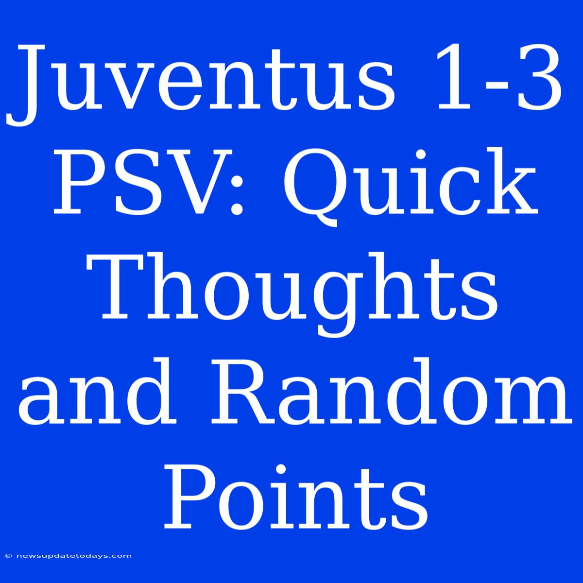 Juventus 1-3 PSV: Quick Thoughts And Random Points