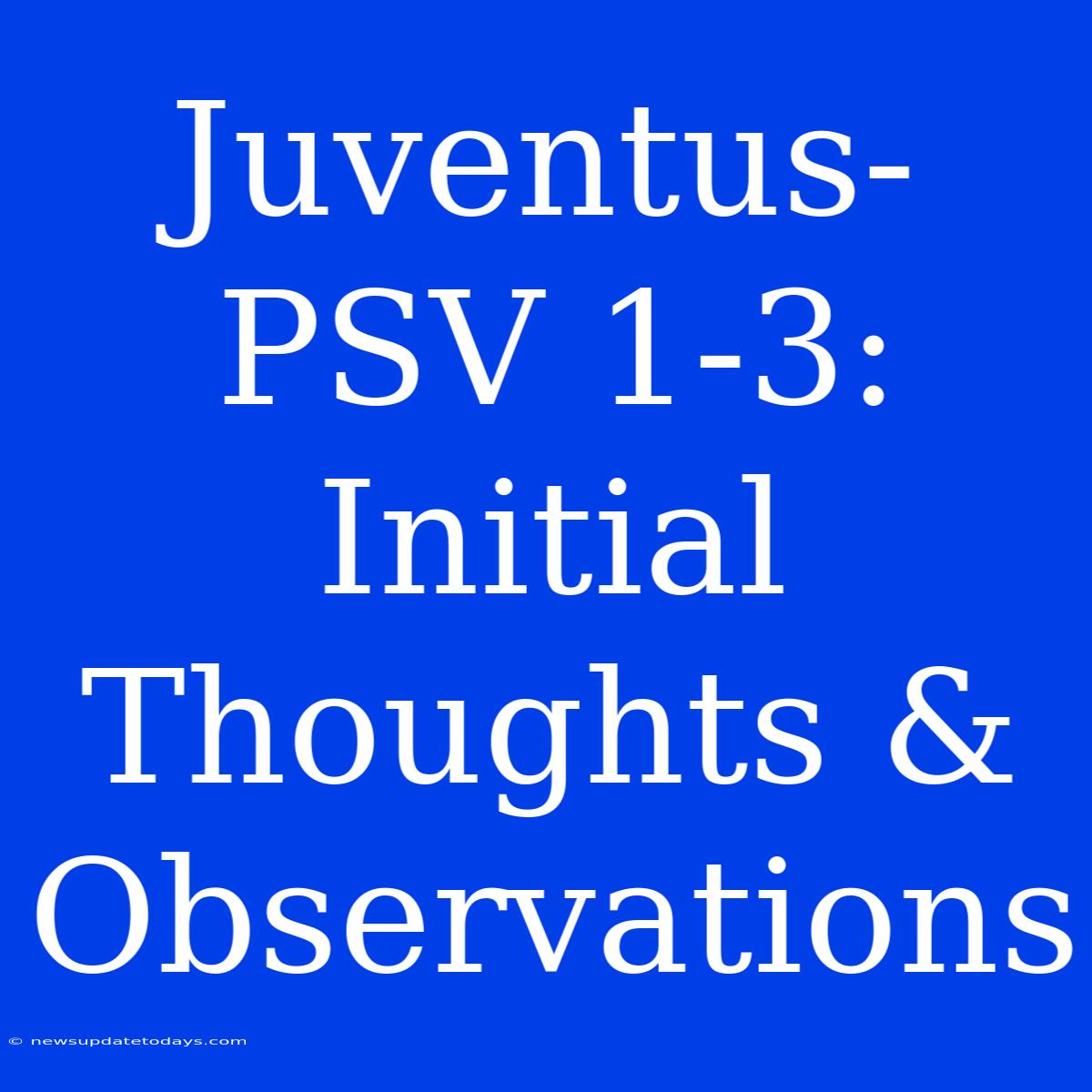 Juventus-PSV 1-3: Initial Thoughts & Observations