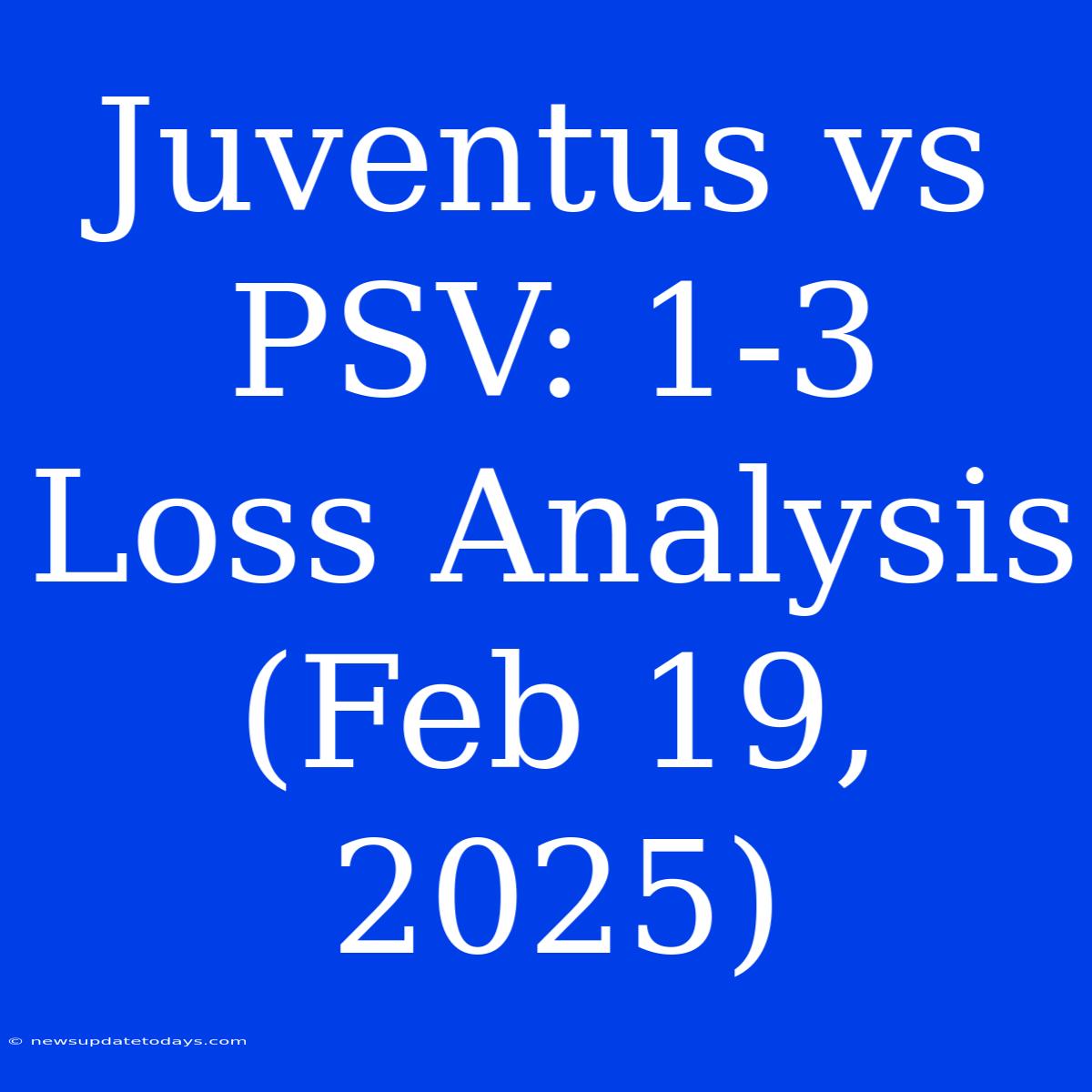 Juventus Vs PSV: 1-3 Loss Analysis (Feb 19, 2025)