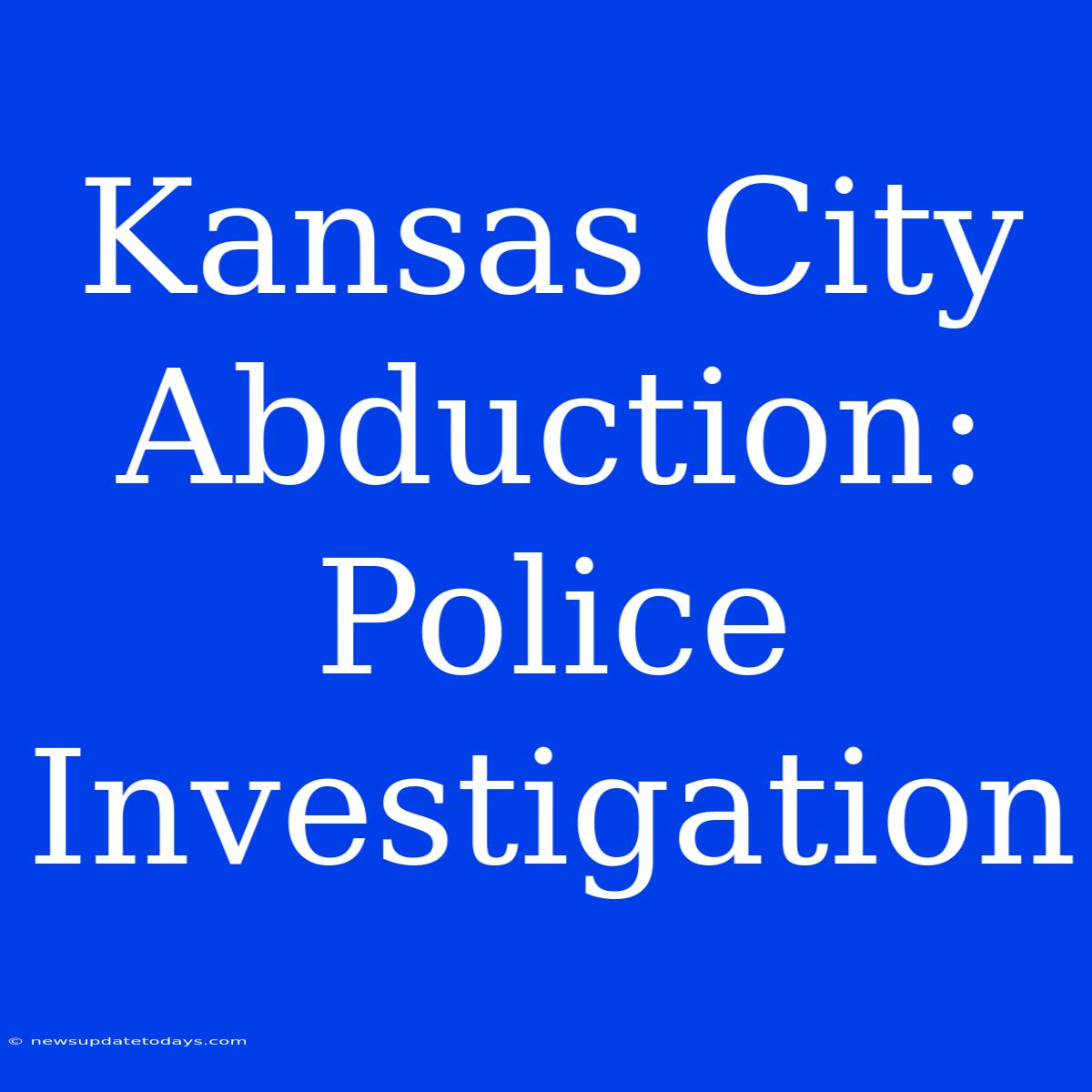 Kansas City Abduction: Police Investigation