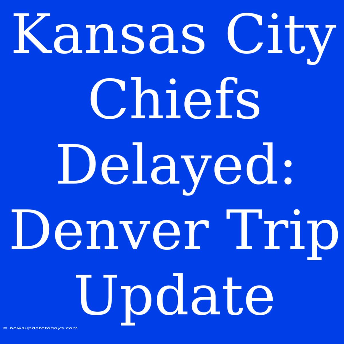 Kansas City Chiefs Delayed: Denver Trip Update