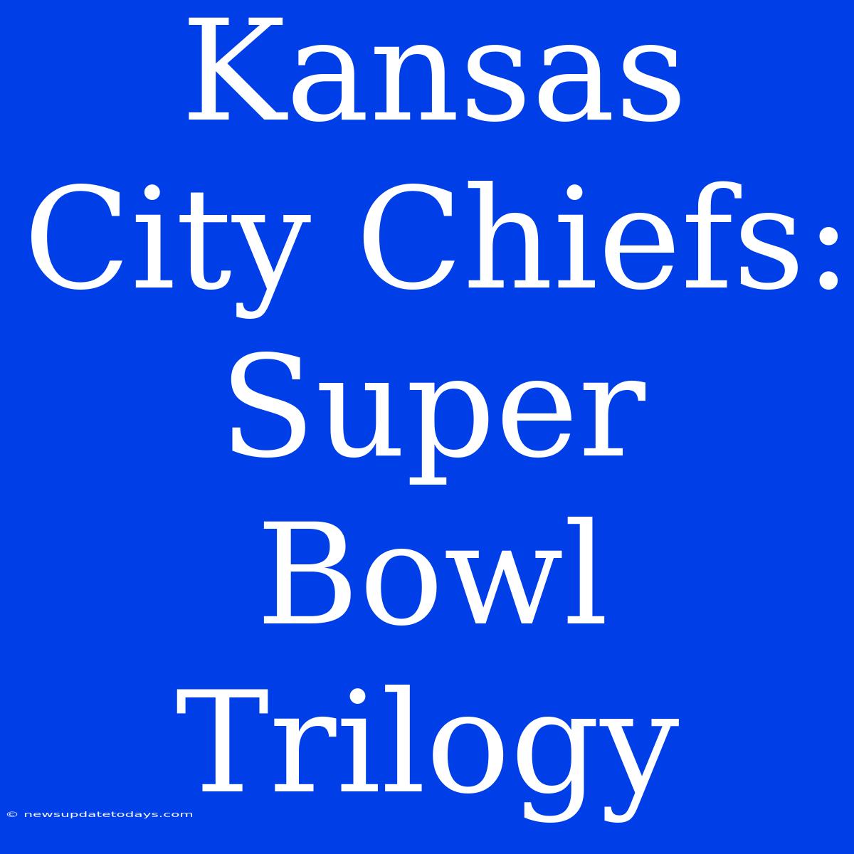 Kansas City Chiefs: Super Bowl Trilogy