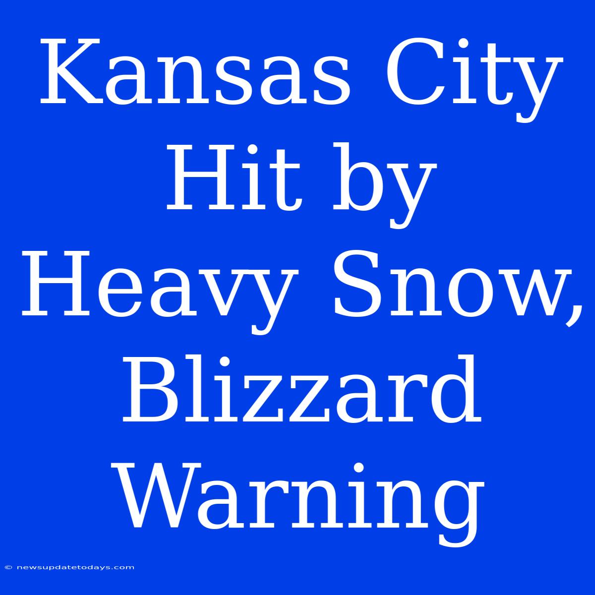 Kansas City Hit By Heavy Snow, Blizzard Warning