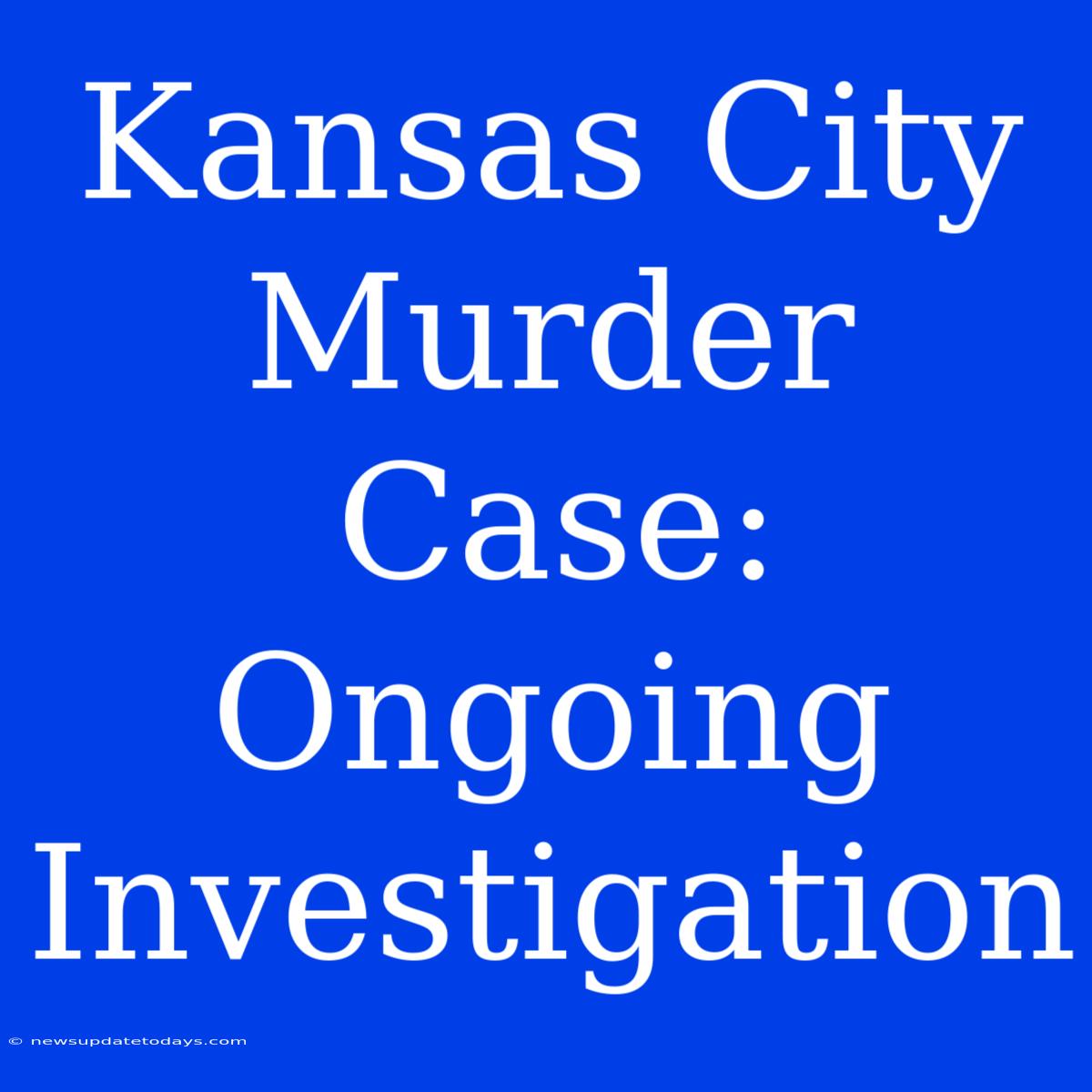 Kansas City Murder Case: Ongoing Investigation