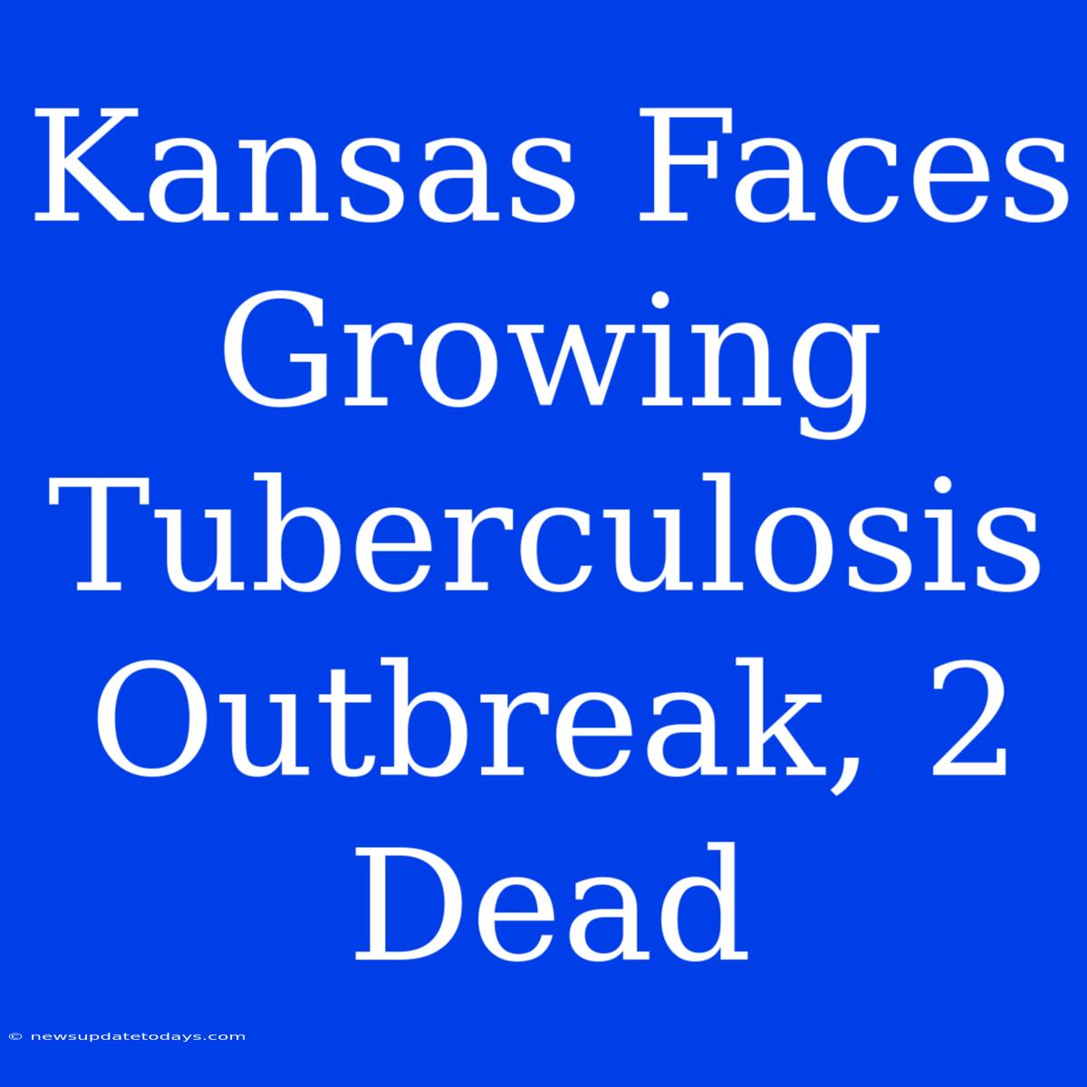 Kansas Faces Growing Tuberculosis Outbreak, 2 Dead