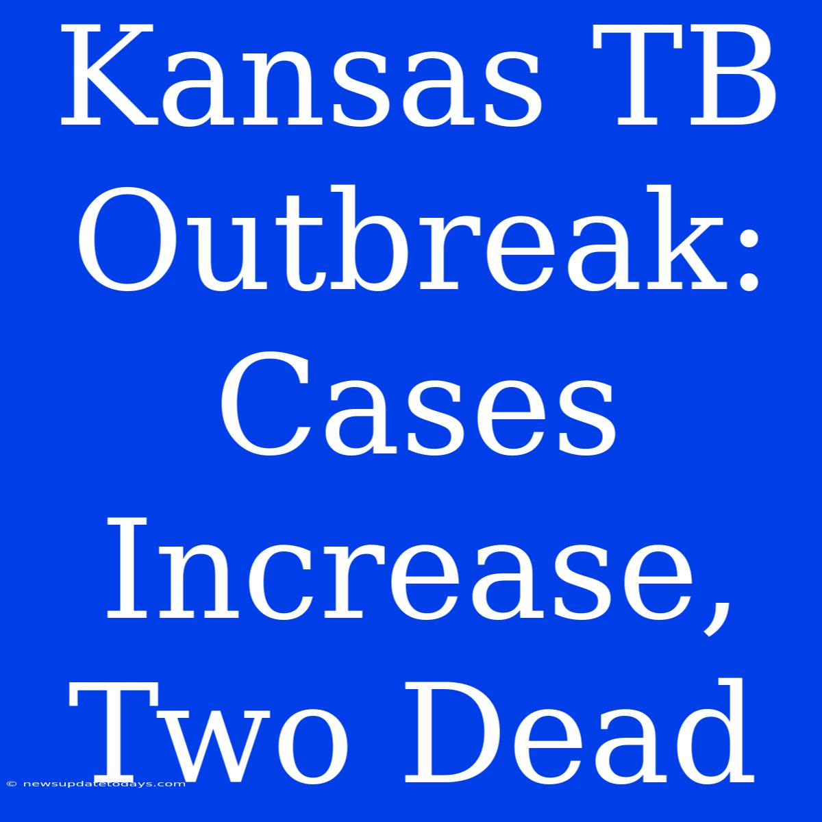 Kansas TB Outbreak:  Cases Increase, Two Dead