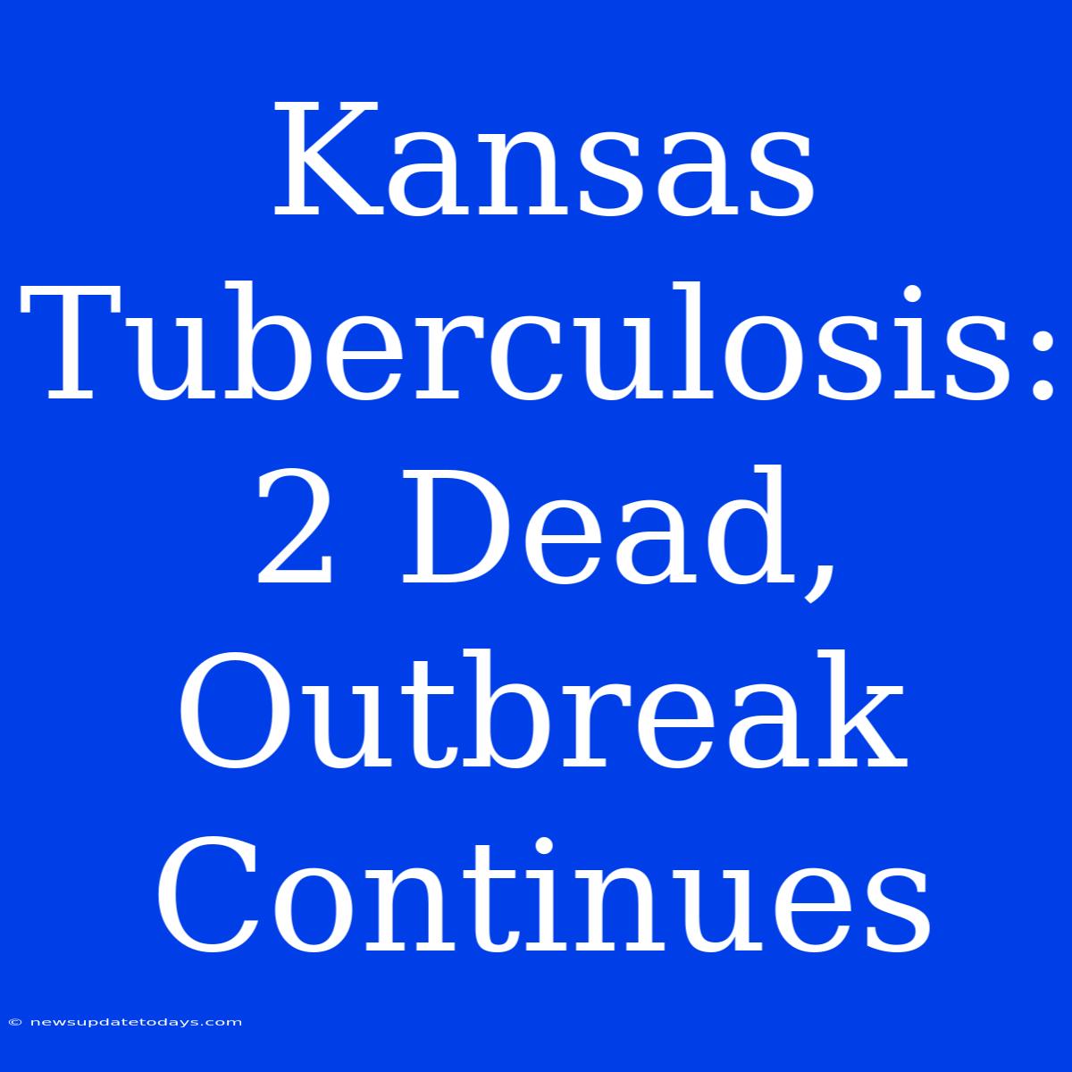 Kansas Tuberculosis: 2 Dead, Outbreak Continues