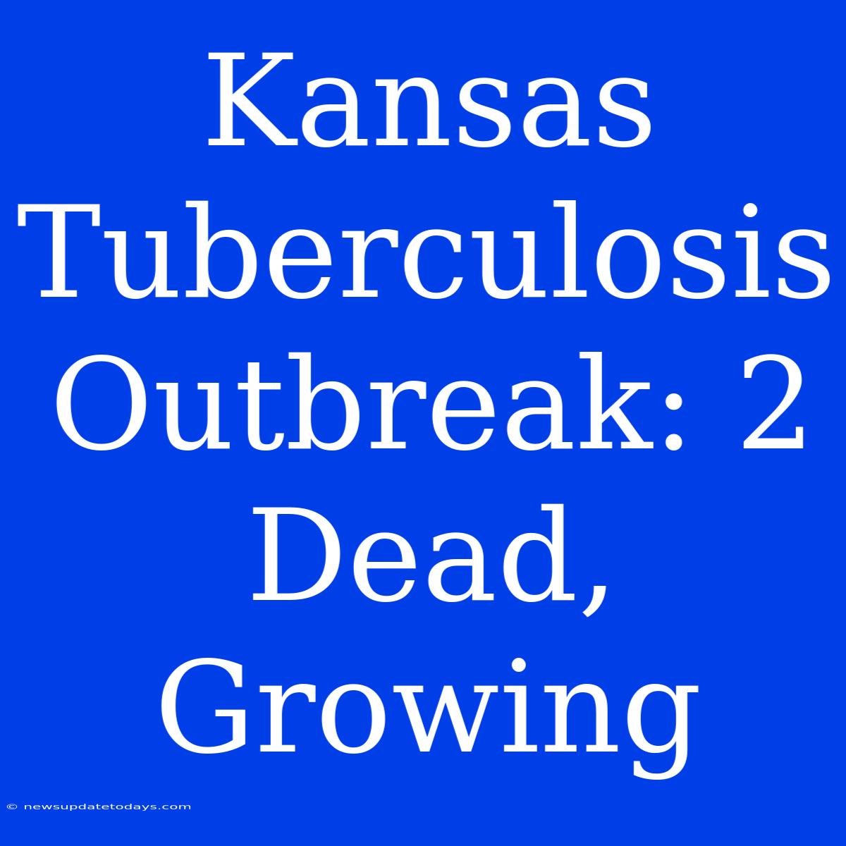 Kansas Tuberculosis Outbreak: 2 Dead, Growing