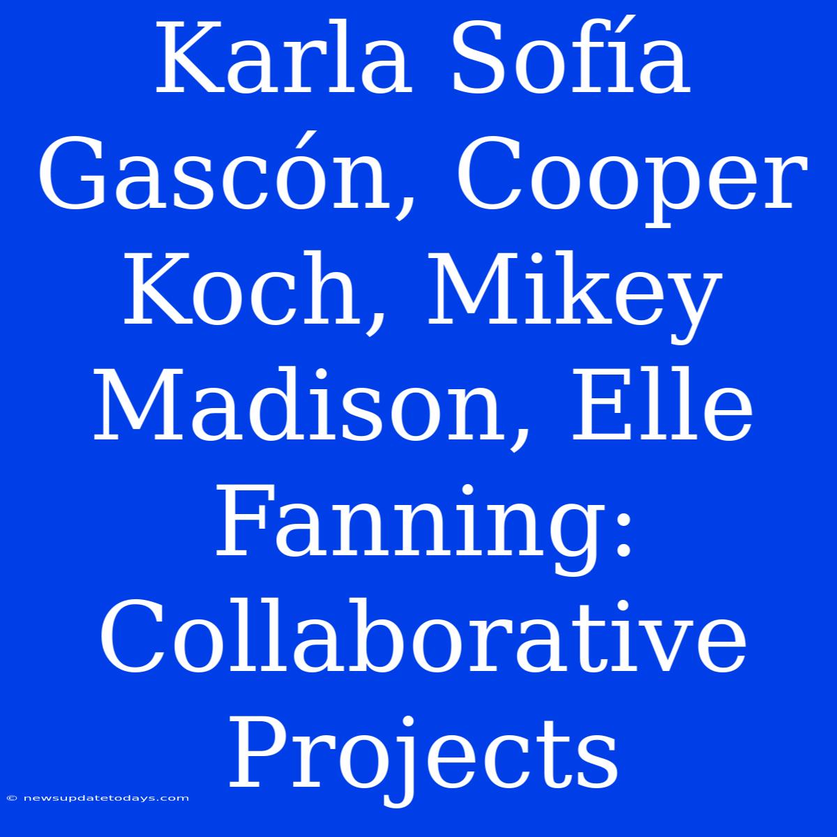 Karla Sofía Gascón, Cooper Koch, Mikey Madison, Elle Fanning: Collaborative Projects