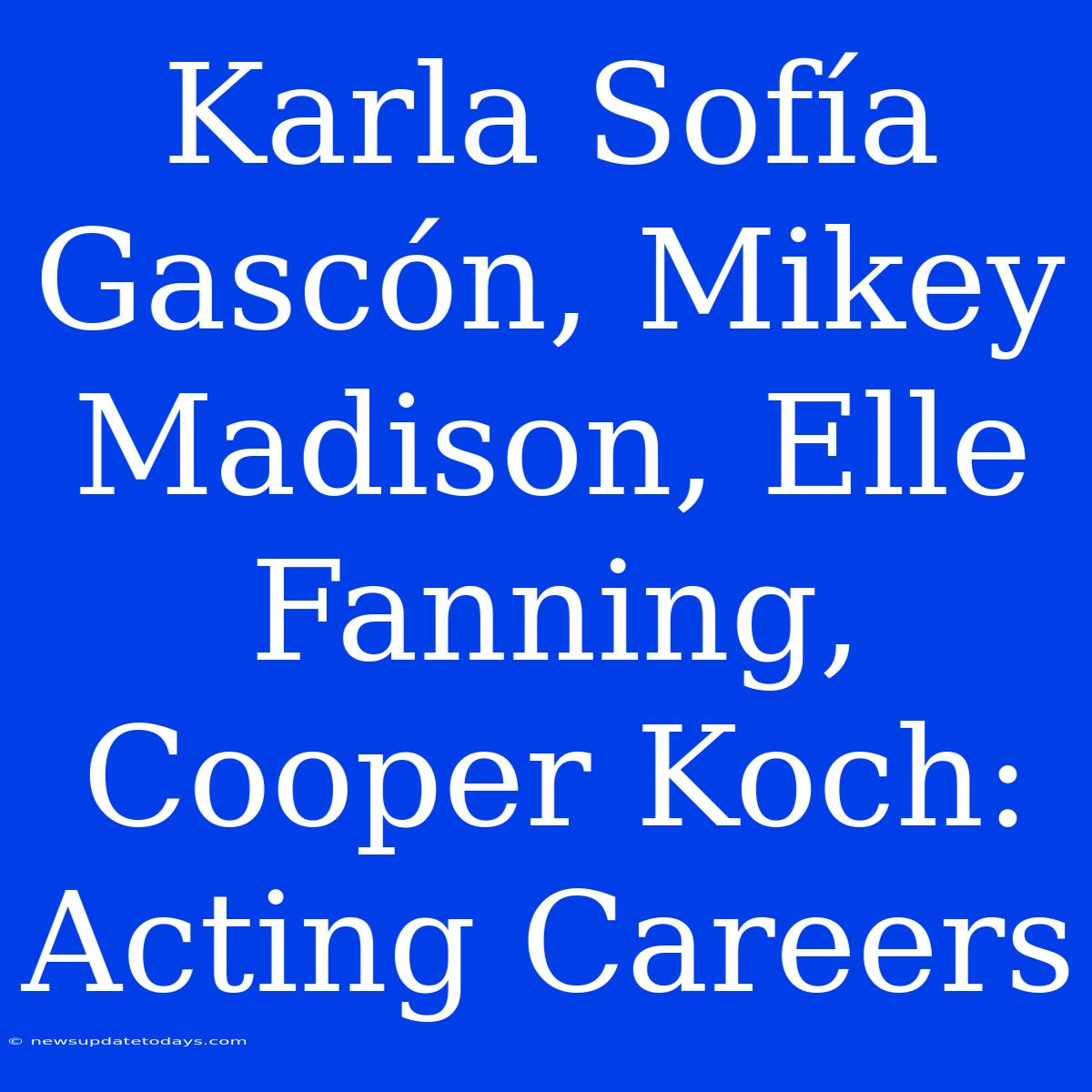 Karla Sofía Gascón, Mikey Madison, Elle Fanning, Cooper Koch: Acting Careers