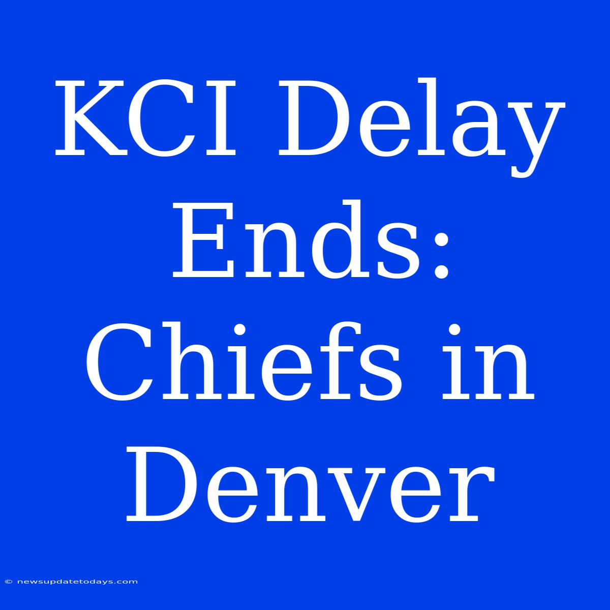 KCI Delay Ends: Chiefs In Denver