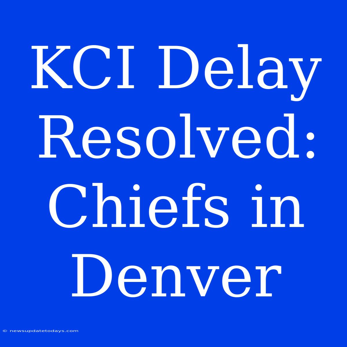 KCI Delay Resolved: Chiefs In Denver