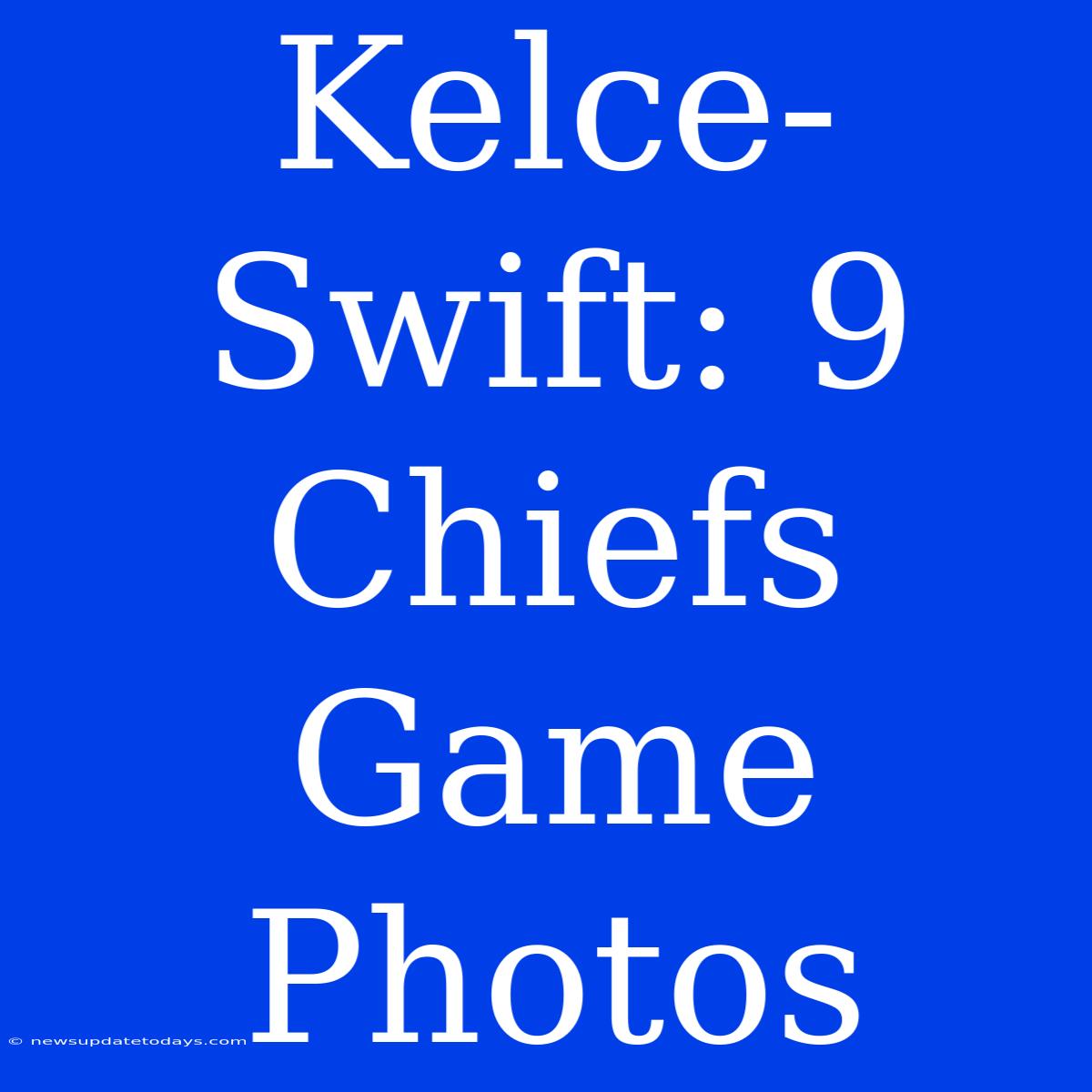 Kelce-Swift: 9 Chiefs Game Photos