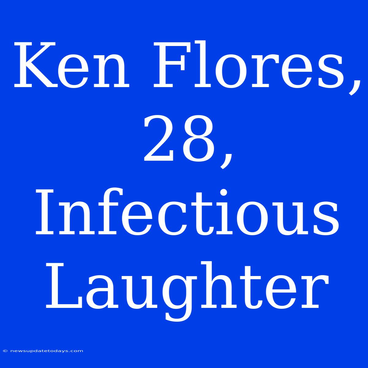 Ken Flores, 28, Infectious Laughter