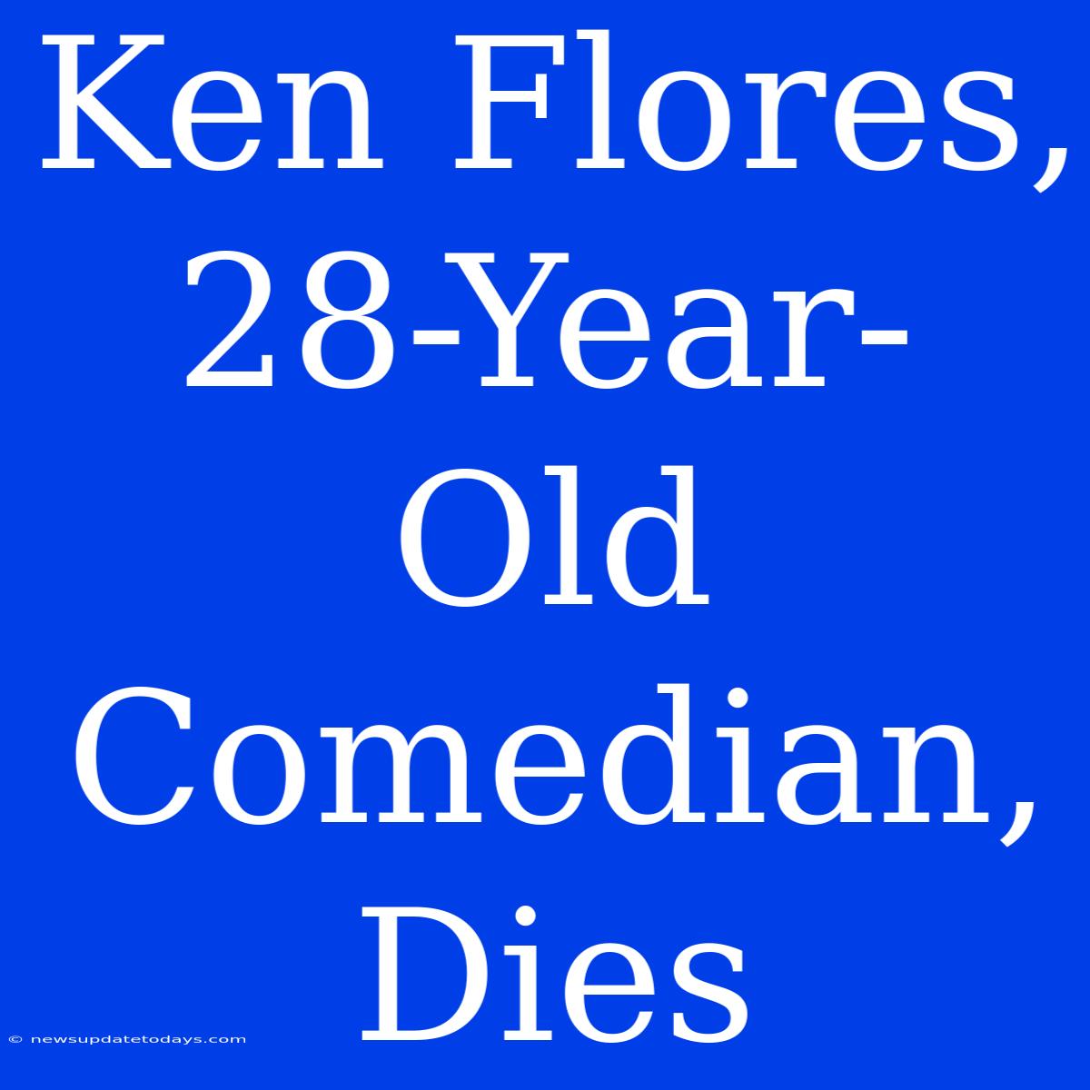 Ken Flores, 28-Year-Old Comedian, Dies