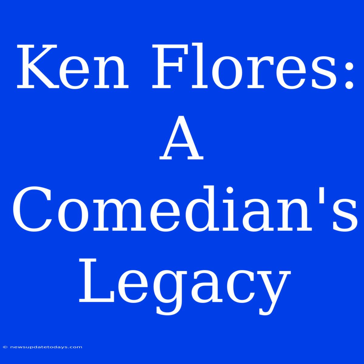 Ken Flores: A Comedian's Legacy