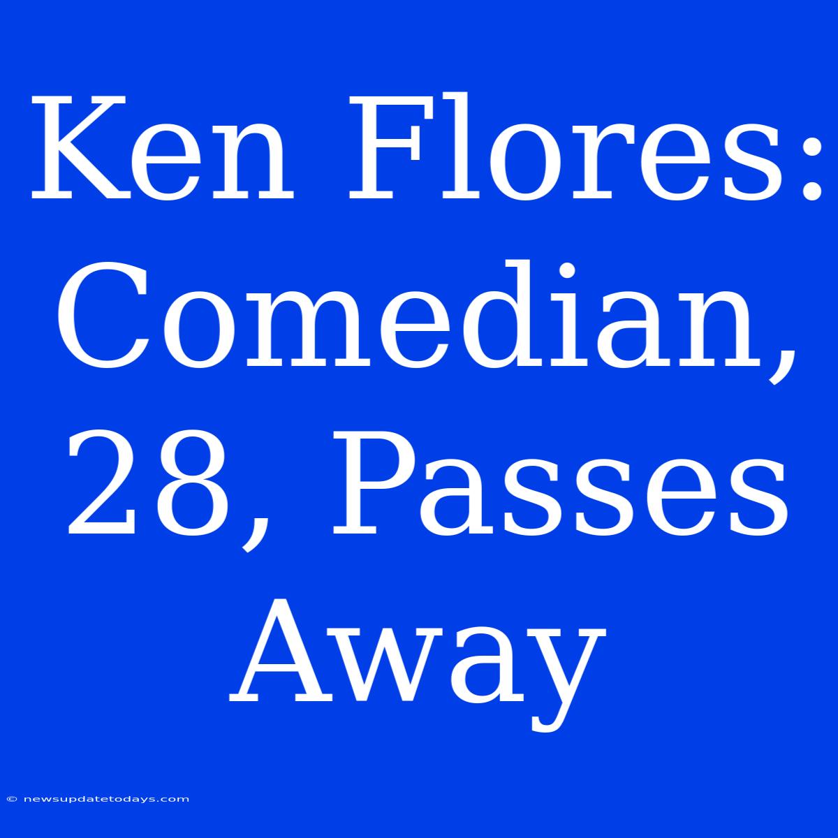 Ken Flores: Comedian, 28, Passes Away