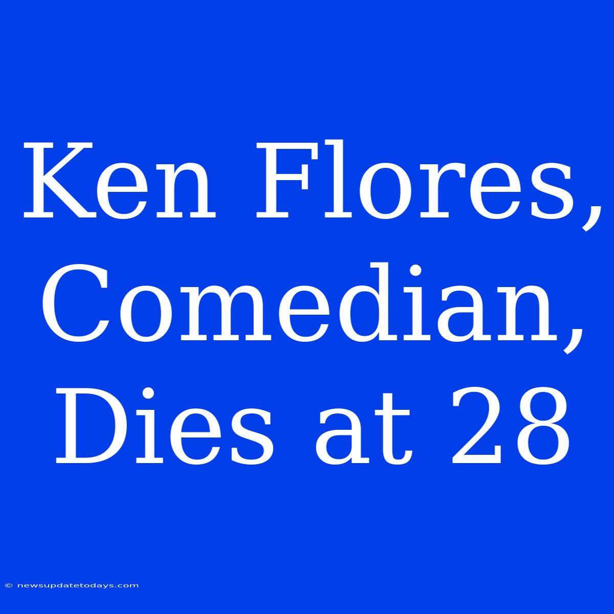 Ken Flores, Comedian, Dies At 28