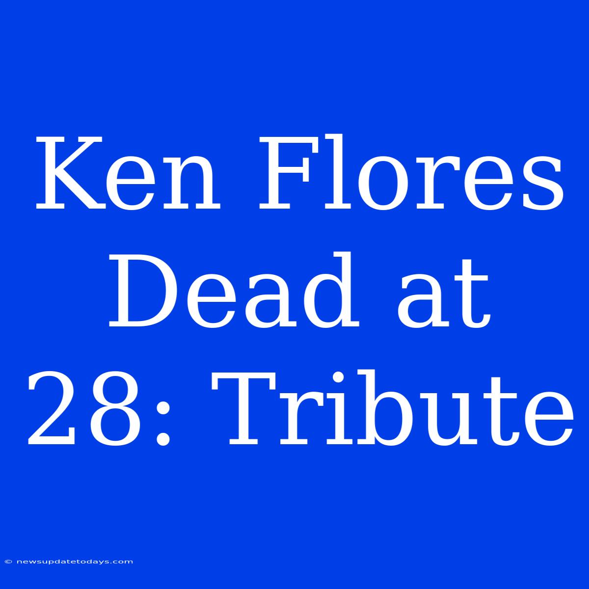 Ken Flores Dead At 28: Tribute