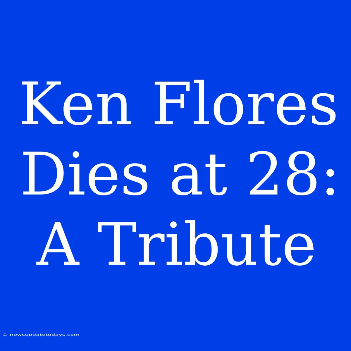 Ken Flores Dies At 28: A Tribute