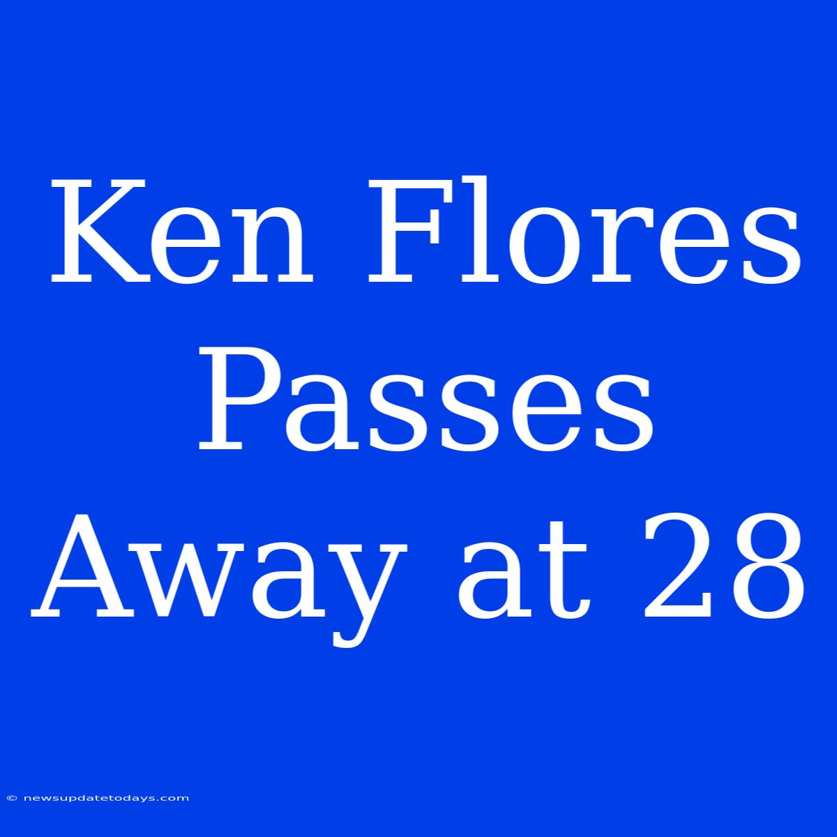 Ken Flores Passes Away At 28