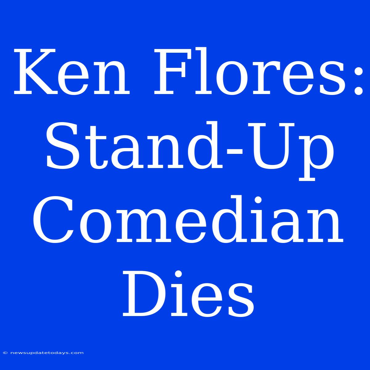 Ken Flores: Stand-Up Comedian Dies