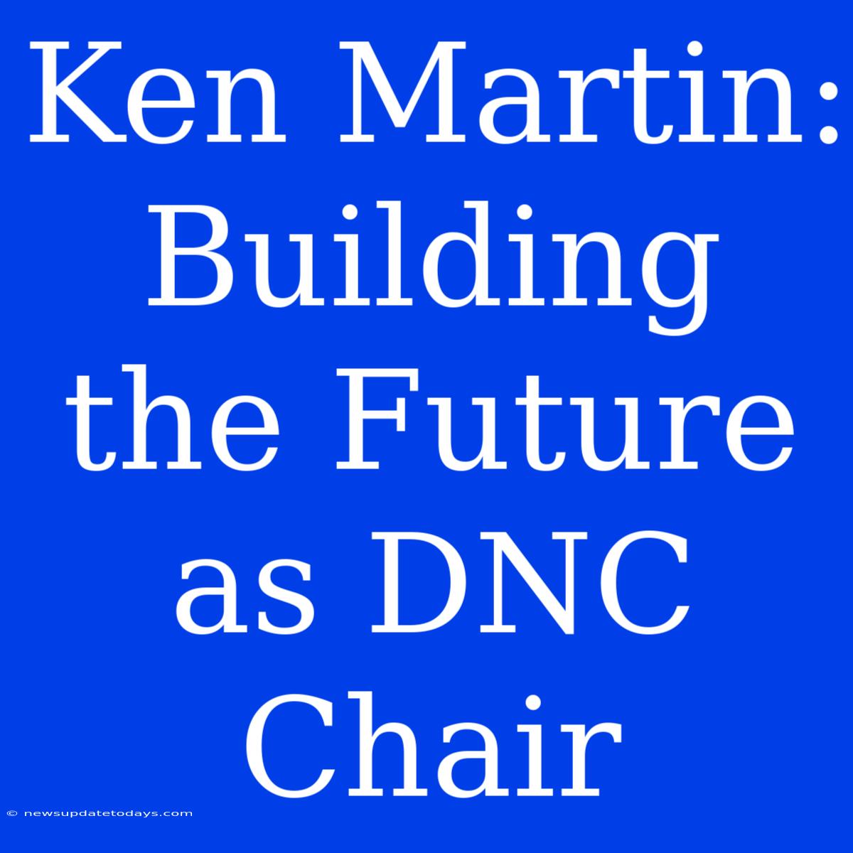 Ken Martin: Building The Future As DNC Chair