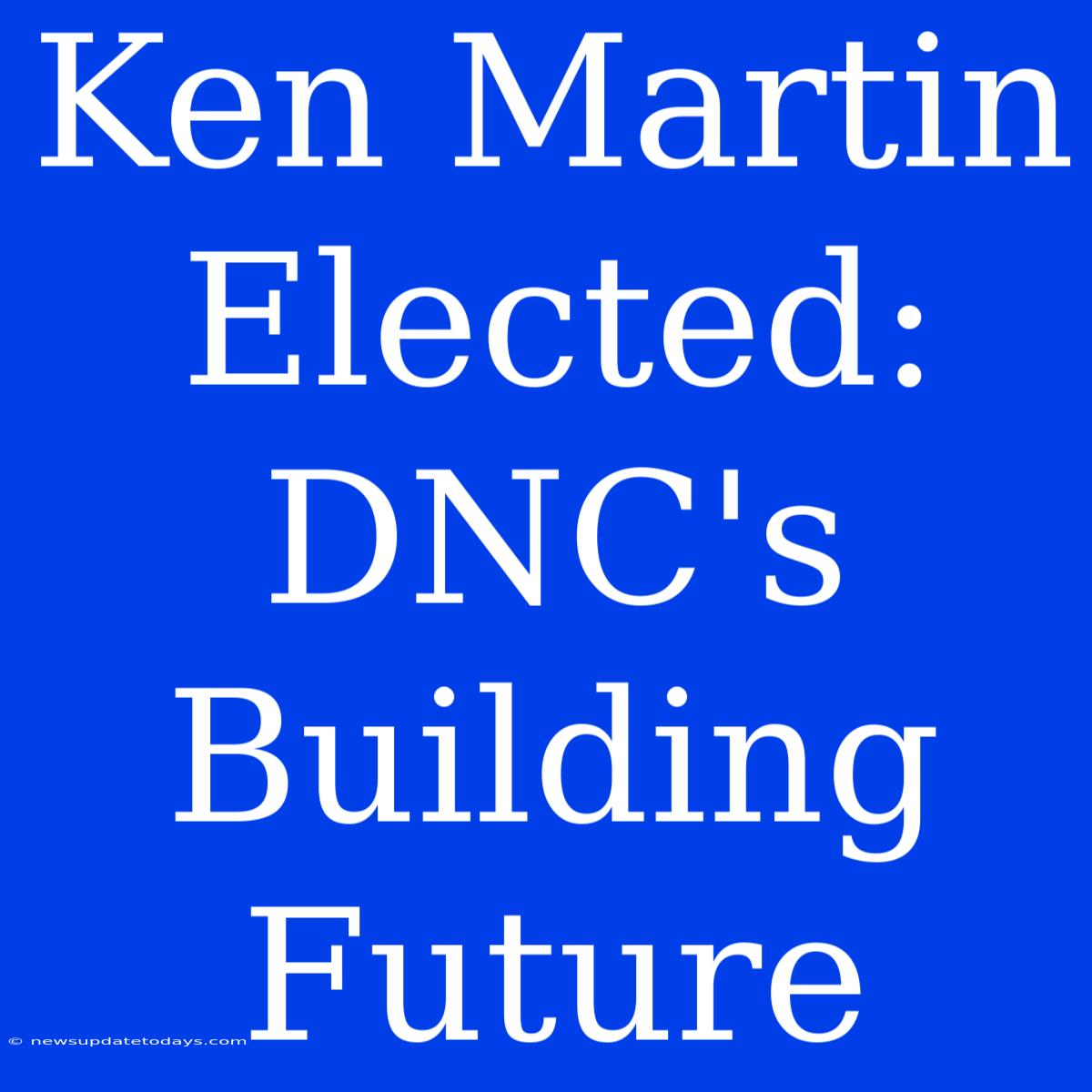 Ken Martin Elected: DNC's Building Future