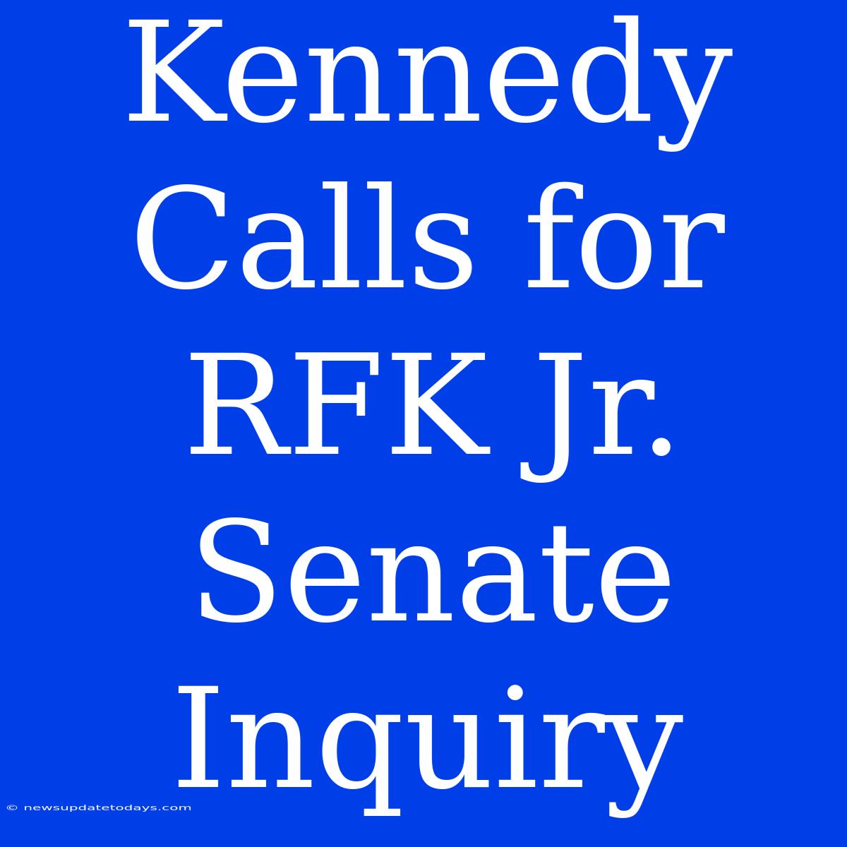 Kennedy Calls For RFK Jr. Senate Inquiry