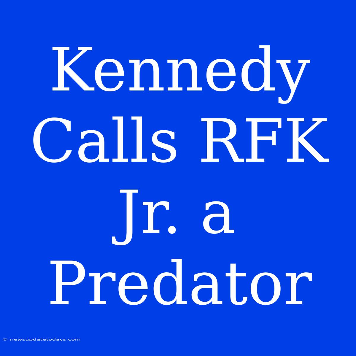 Kennedy Calls RFK Jr. A Predator