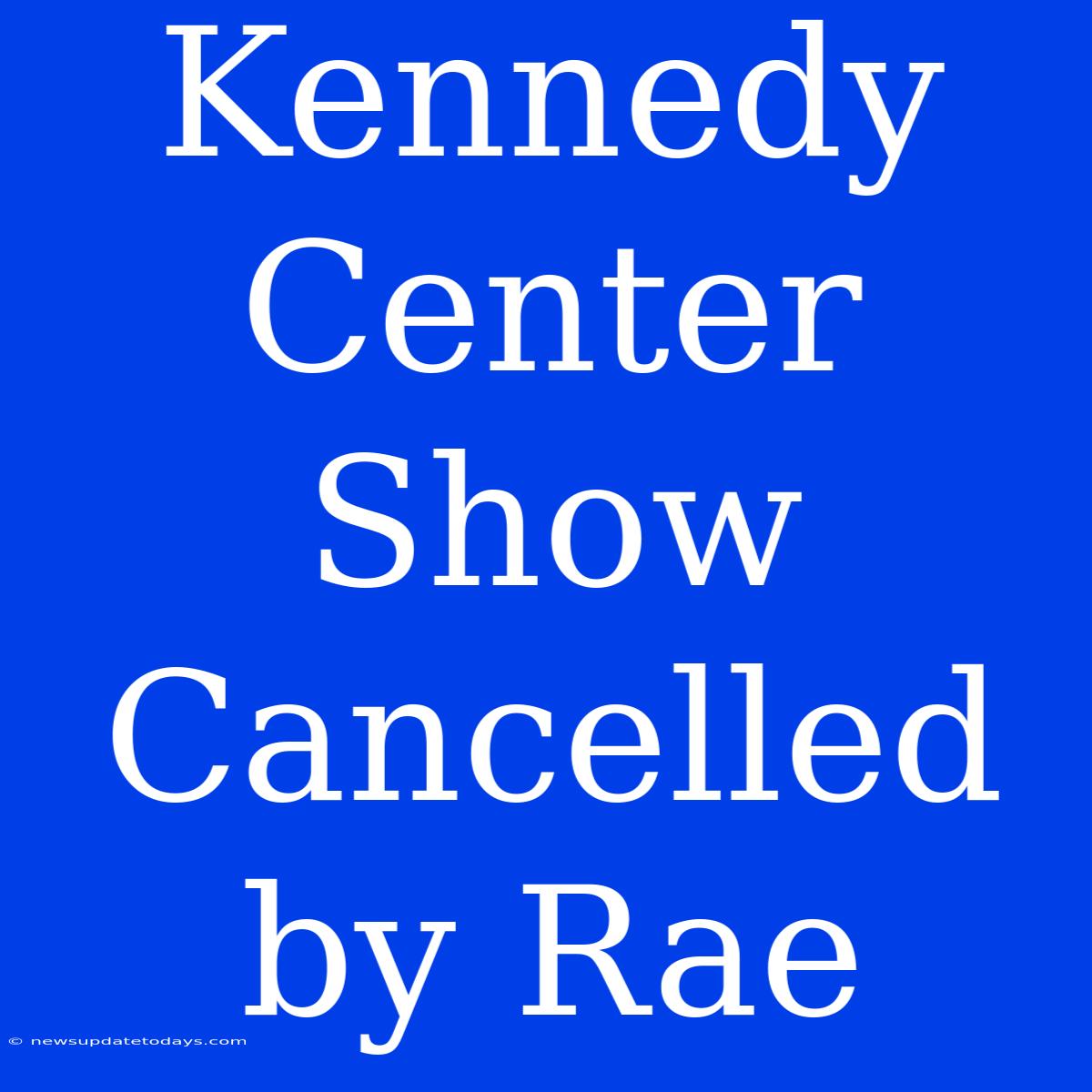 Kennedy Center Show Cancelled By Rae