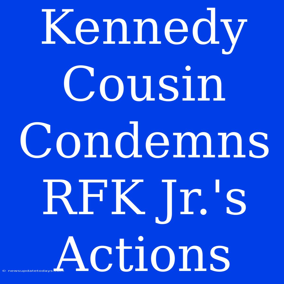 Kennedy Cousin Condemns RFK Jr.'s Actions