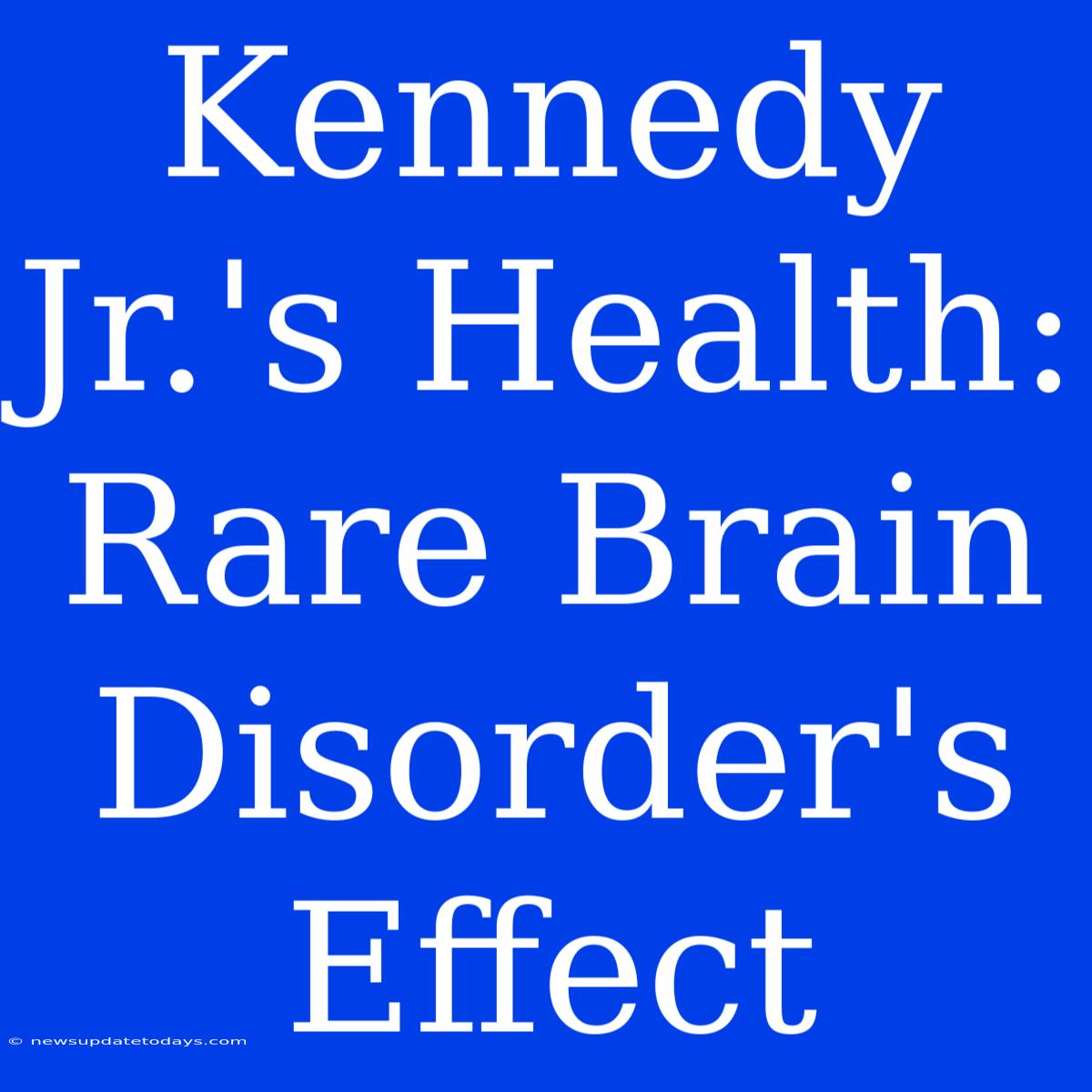 Kennedy Jr.'s Health: Rare Brain Disorder's Effect