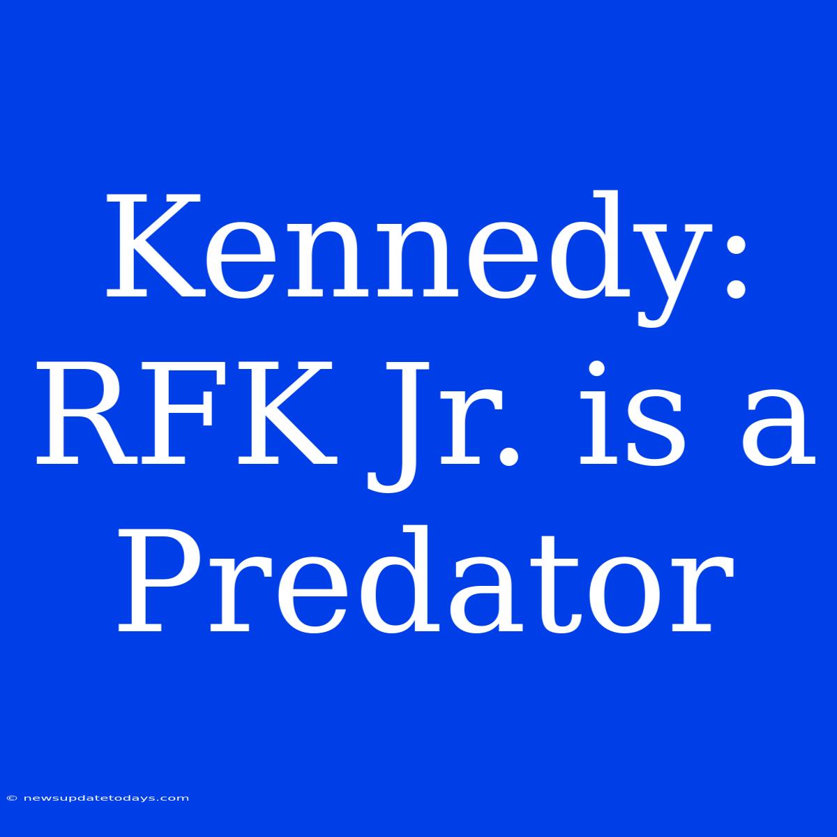 Kennedy: RFK Jr. Is A Predator