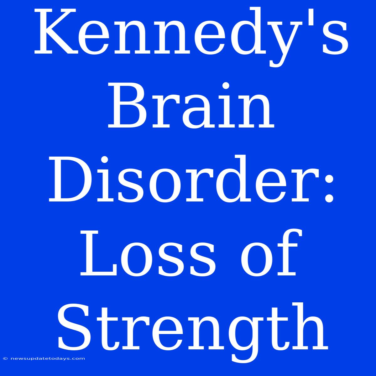 Kennedy's Brain Disorder: Loss Of Strength