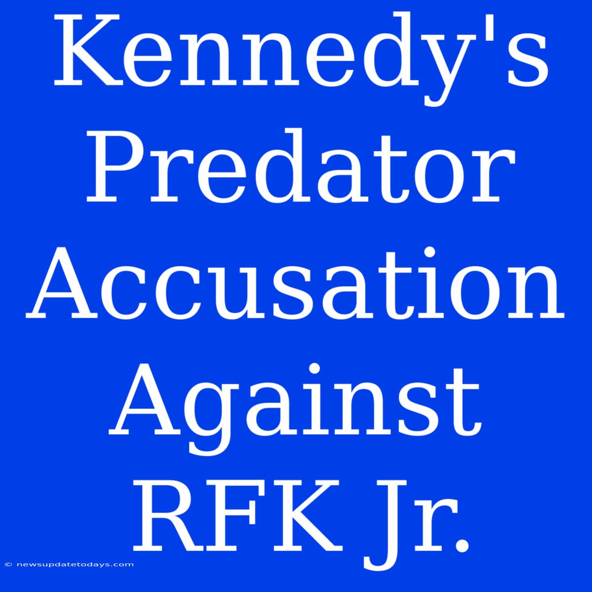 Kennedy's Predator Accusation Against RFK Jr.